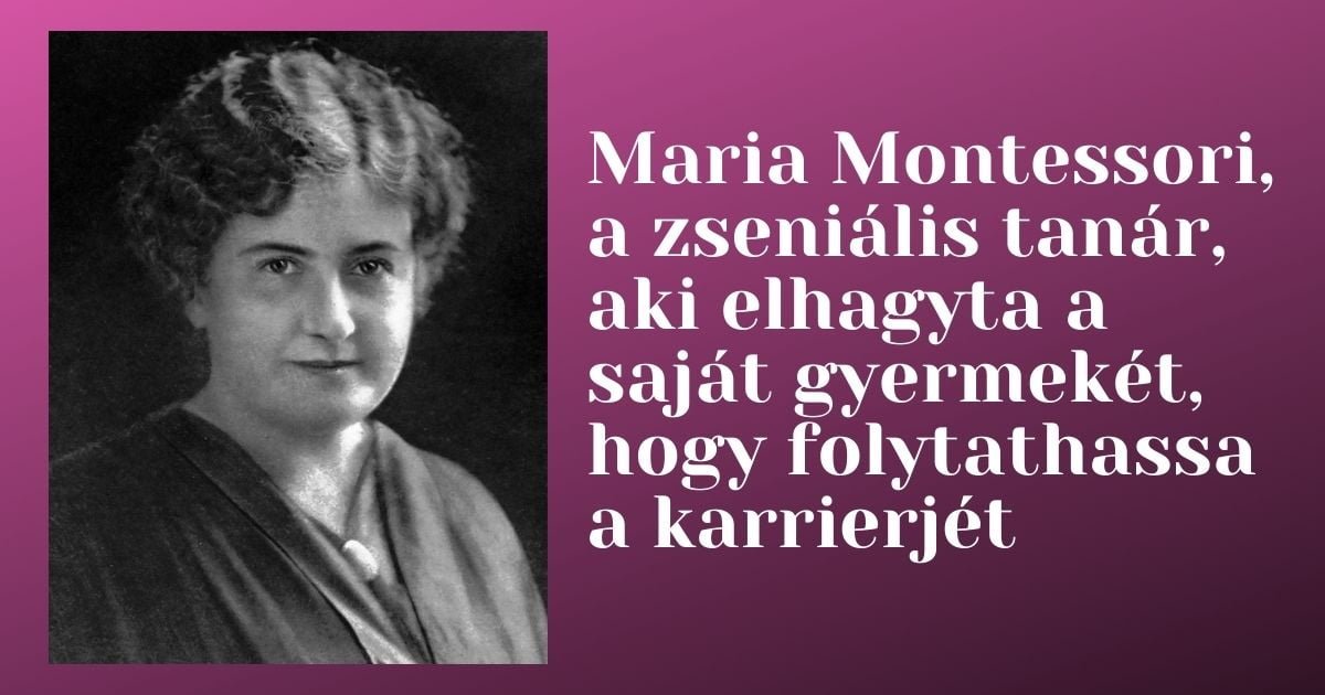 Maria Montessori, a zseniális tanár, aki elhagyta a saját gyermekét, hogy  folytathassa a karrierjét